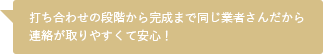 打ち合わせの段階から完成まで同じ業者さんだから連絡が取りやすくて安心！